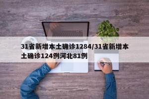 31省新增本土确诊1284/31省新增本土确诊124例河北81例