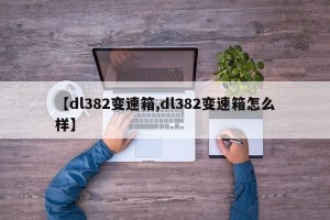 【dl382变速箱,dl382变速箱怎么样】