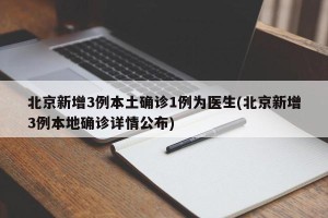北京新增3例本土确诊1例为医生(北京新增3例本地确诊详情公布)