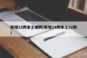 新增12例本土病例(新增14例本土12例)