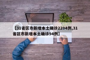【31省区市新增本土确诊2204例,31省区市新增本土确诊94例】