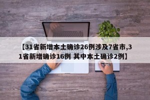 【31省新增本土确诊26例涉及7省市,31省新增确诊16例 其中本土确诊2例】