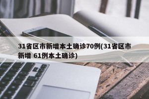 31省区市新增本土确诊70例(31省区市新增 61例本土确诊)