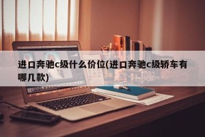 进口奔驰c级什么价位(进口奔驰c级轿车有哪几款)