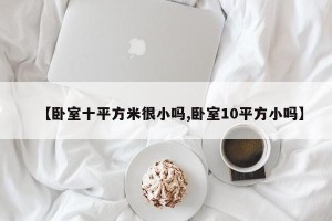 【卧室十平方米很小吗,卧室10平方小吗】