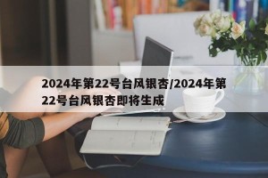 2024年第22号台风银杏/2024年第22号台风银杏即将生成