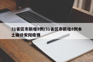 31省区市新增8例/31省区市新增8例本土确诊安阳疫情