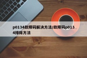 p0134故障码解决方法/故障码p0134排除方法