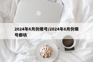 2024年6月份限号/2024年6月份限号廊坊