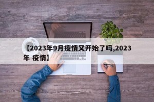 【2023年9月疫情又开始了吗,2023年 疫情】