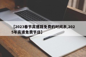 【2023春节高速路免费的时间表,2025年高速免费节日】