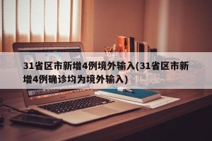 31省区市新增4例境外输入(31省区市新增4例确诊均为境外输入)