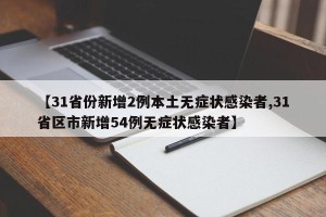 【31省份新增2例本土无症状感染者,31省区市新增54例无症状感染者】