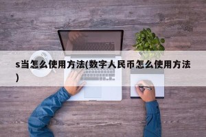 s当怎么使用方法(数字人民币怎么使用方法)