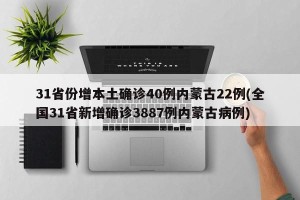 31省份增本土确诊40例内蒙古22例(全国31省新增确诊3887例内蒙古病例)