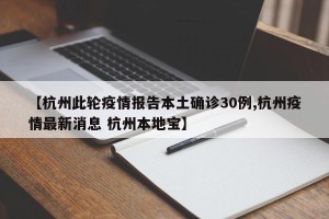 【杭州此轮疫情报告本土确诊30例,杭州疫情最新消息 杭州本地宝】
