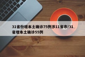 31省份增本土确诊75例涉11省市/31省增本土确诊55例