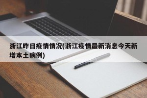 浙江昨日疫情情况(浙江疫情最新消息今天新增本土病例)