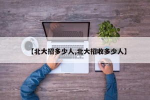 【北大招多少人,北大招收多少人】