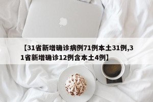 【31省新增确诊病例71例本土31例,31省新增确诊12例含本土4例】