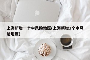 上海新增一个中风险地区(上海新增1个中风险地区)