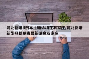 河北新增4例本土确诊均在石家庄/河北新增新型冠状病毒最新消息石家庄