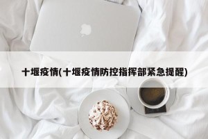 十堰疫情(十堰疫情防控指挥部紧急提醒)