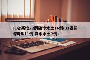 31省新增22例确诊本土16例(31省新增确诊11例 其中本土2例)