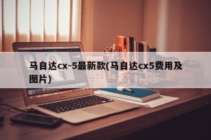 马自达cx-5最新款(马自达cx5费用及图片)