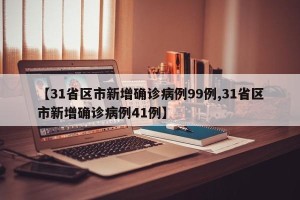 【31省区市新增确诊病例99例,31省区市新增确诊病例41例】