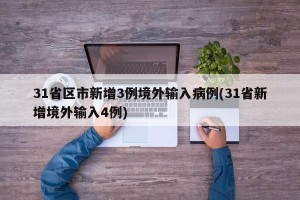 31省区市新增3例境外输入病例(31省新增境外输入4例)