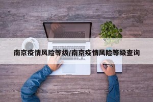 南京疫情风险等级/南京疫情风险等级查询