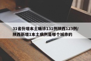 31省份增本土确诊131例陕西123例/陕西新增1本土病例是哪个城市的