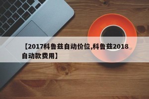 【2017科鲁兹自动价位,科鲁兹2018自动款费用】