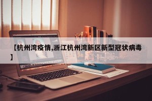 【杭州湾疫情,浙江杭州湾新区新型冠状病毒】