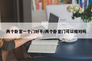 两个卧室一个门好不/两个卧室门可以相对吗