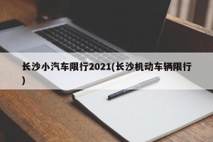 长沙小汽车限行2021(长沙机动车辆限行)