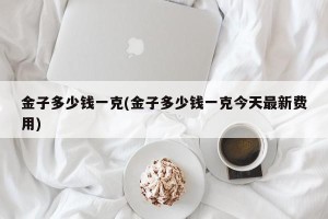 金子多少钱一克(金子多少钱一克今天最新费用)