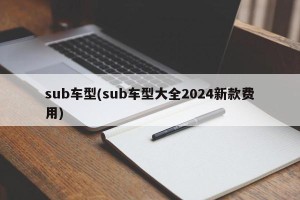 sub车型(sub车型大全2024新款费用)