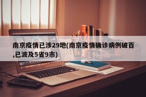 南京疫情已涉29地(南京疫情确诊病例破百,已波及5省9市)