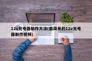 12v充电器制作方法(最简单的12v充电器制作视频)