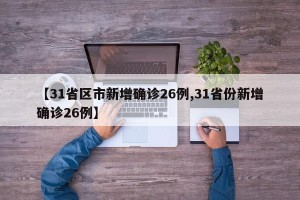 【31省区市新增确诊26例,31省份新增确诊26例】