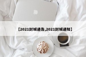 【2021封城通告,2021封城通知】