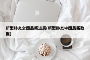 新型肺炎全国最新进展(新型肺炎中国最新数据)