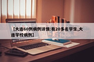【大连60例病例详情:有20多名学生,大连学校病例】