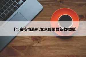 【北京疫情最新,北京疫情最新数据图】