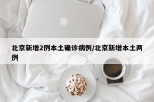 北京新增2例本土确诊病例/北京新增本土两例