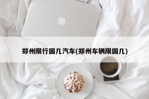 郑州限行国几汽车(郑州车辆限国几)