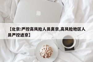 【北京:严控高风险人员离京,高风险地区人员严控进京】