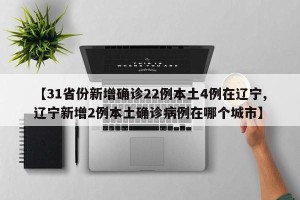 【31省份新增确诊22例本土4例在辽宁,辽宁新增2例本土确诊病例在哪个城市】